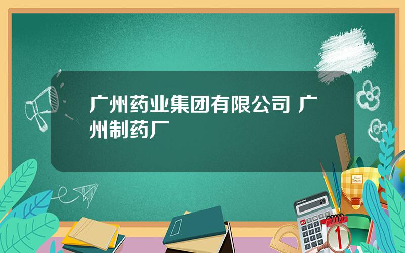 广州药业集团有限公司 广州制药厂